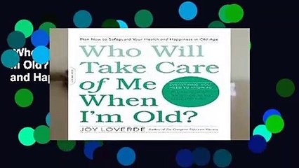 Who Will Take Care of Me When I m Old?: Plan Now to Safeguard Your Health and Happiness in Old