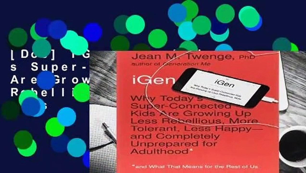 [Doc] iGen: Why Today s Super-Connected Kids Are Growing Up Less Rebellious, More Tolerant, Less