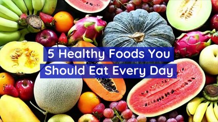 5 Healthy Foods You Should Eat Every Day