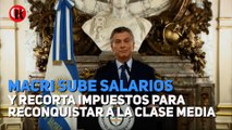 Macri sube salarios y recorta impuestos para reconquistar a la clase media
