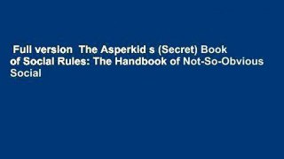 Full version  The Asperkid s (Secret) Book of Social Rules: The Handbook of Not-So-Obvious Social