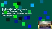 Full version  A Treatise on Political Economy: Or the Production, Distribution and Consumption of