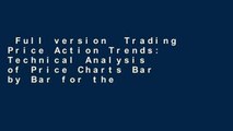 Full version  Trading Price Action Trends: Technical Analysis of Price Charts Bar by Bar for the