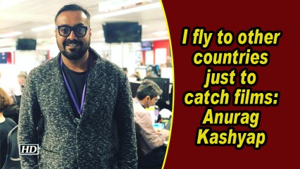 I fly to other countries just to catch films: Anurag Kashyap