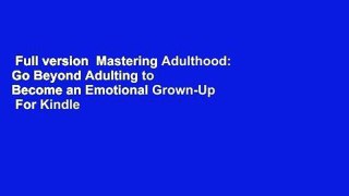Full version  Mastering Adulthood: Go Beyond Adulting to Become an Emotional Grown-Up  For Kindle