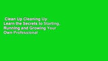 Clean Up Cleaning Up: Learn the Secrets to Starting, Running and Growing Your Own Professional