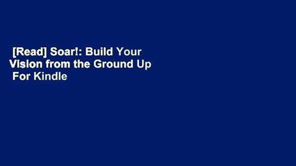 [Read] Soar!: Build Your Vision from the Ground Up  For Kindle