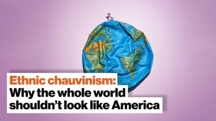 Ethnic chauvinism: Why the whole world shouldn’t look like America
