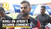 Virat Kohli on Shahid Afridi's Kashmir Comment
