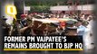 Former Prime Minister Vajpayee's Mortal Remains Brought to BJP HQ