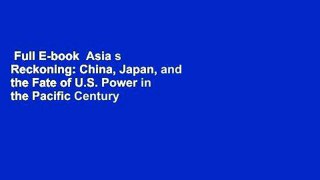 Full E-book  Asia s Reckoning: China, Japan, and the Fate of U.S. Power in the Pacific Century