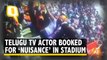 Hyderabad TV Actor, 5  Booked for Creating Ruckus During IPL Match