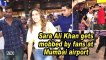Sara Ali Khan gets mobbed by fans at Mumbai airport