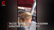 Tacize tepki gösteren kadının suratına elindeki kahveyi fırlattı