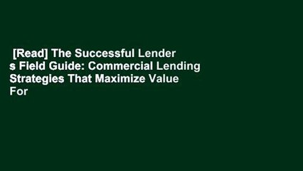 [Read] The Successful Lender s Field Guide: Commercial Lending Strategies That Maximize Value For