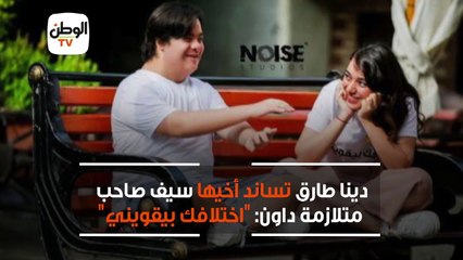 دينا طارق تساند أخيها سيف  صاحب متلازمة داون :اختلافك بيقويني