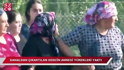 Sulama kanalından çıkartılan gencin annesi yürekleri yaktı