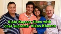 Rishi Kapoor dines with 'chef supreme' Vikas Khanna