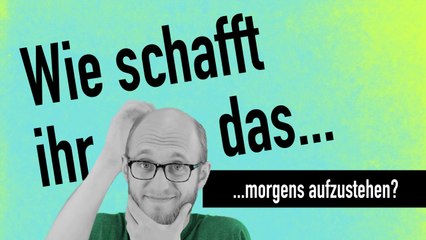 Wie schafft ihr das, morgens aufzustehen?