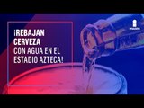 ¡Así rebajan con agua las cervezas en el Estadio Azteca! | Noticias con Yuriria Sierra