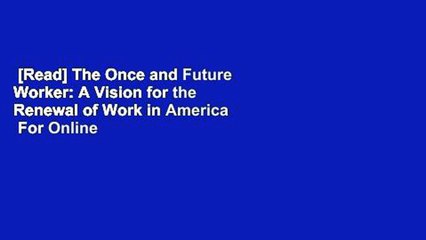 [Read] The Once and Future Worker: A Vision for the Renewal of Work in America  For Online
