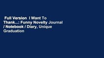 Full Version  I Want To Thank...: Funny Novelty Journal / Notebook / Diary, Unique Graduation
