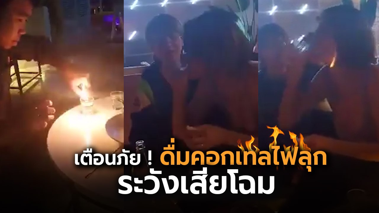 อุทาหรณ์ ! สาวสั่งคอกเทลไฟลุกดื่ม ยกหมดแก้วไฟไหม้หน้าเสียโฉม