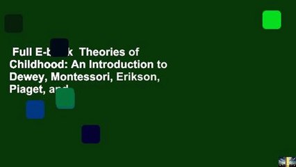 Full E-book  Theories of Childhood: An Introduction to Dewey, Montessori, Erikson, Piaget, and