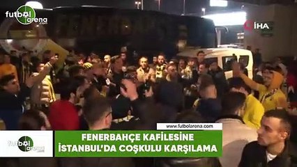 Fenerbahçe kafilesine İstanbul'da coşkulu karşılama