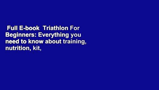 Full E-book Triathlon For Beginners: Everything you need to know about training, nutrition, kit,
