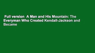 Full version  A Man and His Mountain: The Everyman Who Created Kendall-Jackson and Became