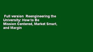 Full version  Reengineering the University: How to Be Mission Centered, Market Smart, and Margin