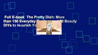 Full E-book  The Pretty Dish: More than 150 Everyday Recipes and 50 Beauty DIYs to Nourish Your