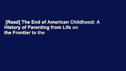 [Read] The End of American Childhood: A History of Parenting from Life on the Frontier to the