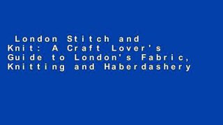 London Stitch and Knit: A Craft Lover's Guide to London's Fabric, Knitting and Haberdashery