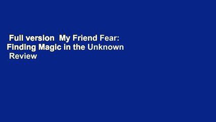 Full version  My Friend Fear: Finding Magic in the Unknown  Review