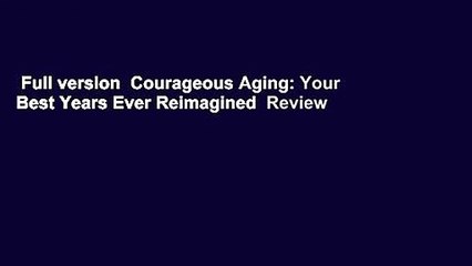 Full version  Courageous Aging: Your Best Years Ever Reimagined  Review