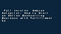 Full version  Amazon Autopilot: How to Start an Online Bookselling Business with Fulfillment by