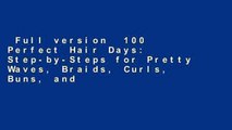 Full version  100 Perfect Hair Days: Step-by-Steps for Pretty Waves, Braids, Curls, Buns, and