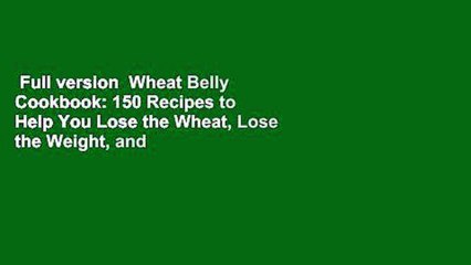 Full version  Wheat Belly Cookbook: 150 Recipes to Help You Lose the Wheat, Lose the Weight, and