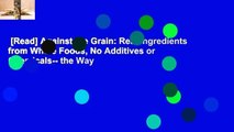 [Read] Against the Grain: Real Ingredients from Whole Foods, No Additives or Chemicals-- the Way