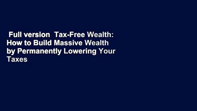 Full version Tax-Free Wealth: How to Build Massive Wealth by Permanently Lowering Your Taxes