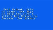 Full E-book  Life Is Long!: 50+ Ways to Help You Live a Little Bit Closer to Forever  For Kindle
