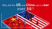 Why did the US and China start a war over 5G?