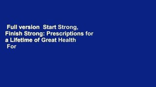 Full version  Start Strong, Finish Strong: Prescriptions for a Lifetime of Great Health  For