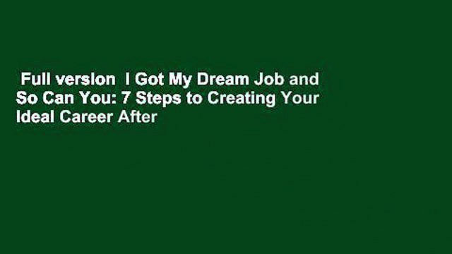 Full version I Got My Dream Job and So Can You: 7 Steps to Creating Your Ideal Career After
