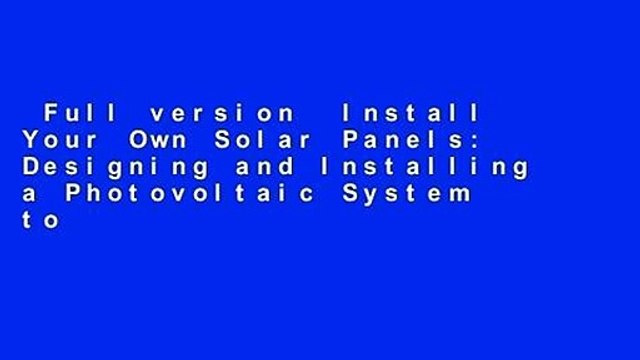 Full version Install Your Own Solar Panels: Designing and Installing a Photovoltaic System to