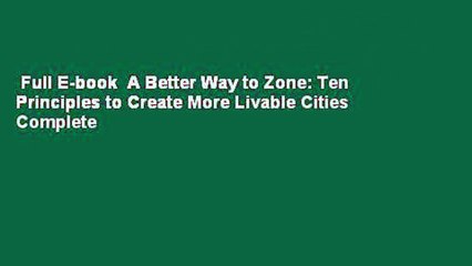 Full E-book  A Better Way to Zone: Ten Principles to Create More Livable Cities Complete