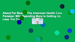 About For Books  The American Health Care Paradox: Why Spending More is Getting Us Less  For Free