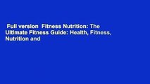 Full version  Fitness Nutrition: The Ultimate Fitness Guide: Health, Fitness, Nutrition and